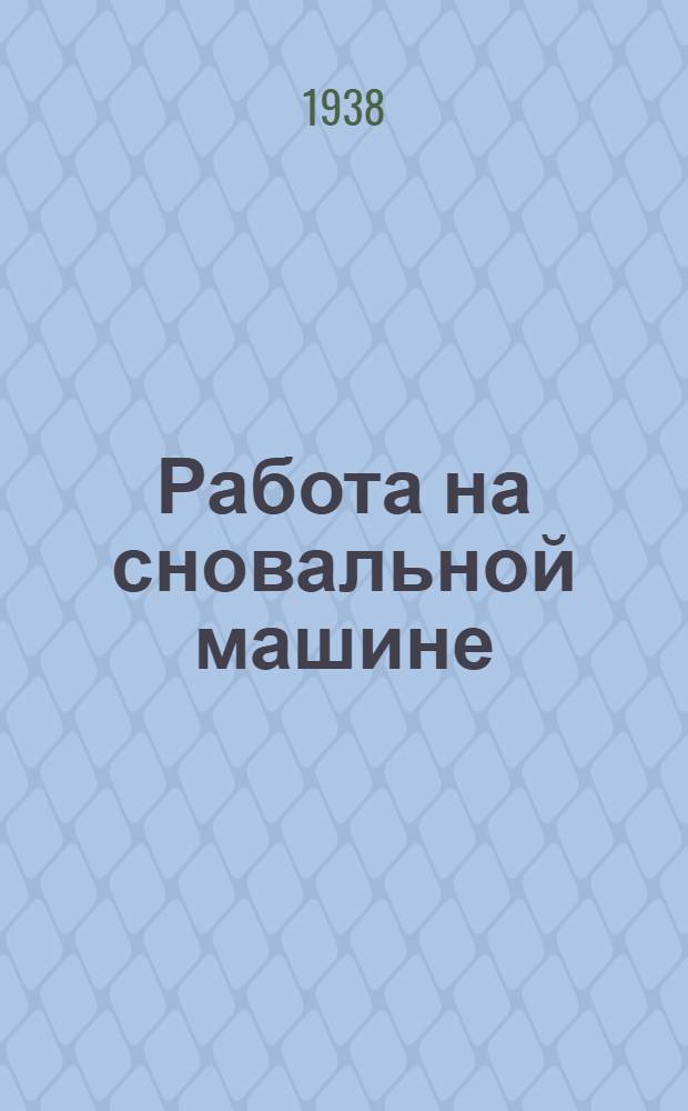Работа на сновальной машине : Утв. Глав. упр. хлопч.-бум. пром-сти по Ленингр. обл. в качестве учебника по начальному техминимуму
