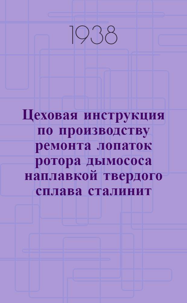 Цеховая инструкция по производству ремонта лопаток ротора дымососа наплавкой твердого сплава сталинит