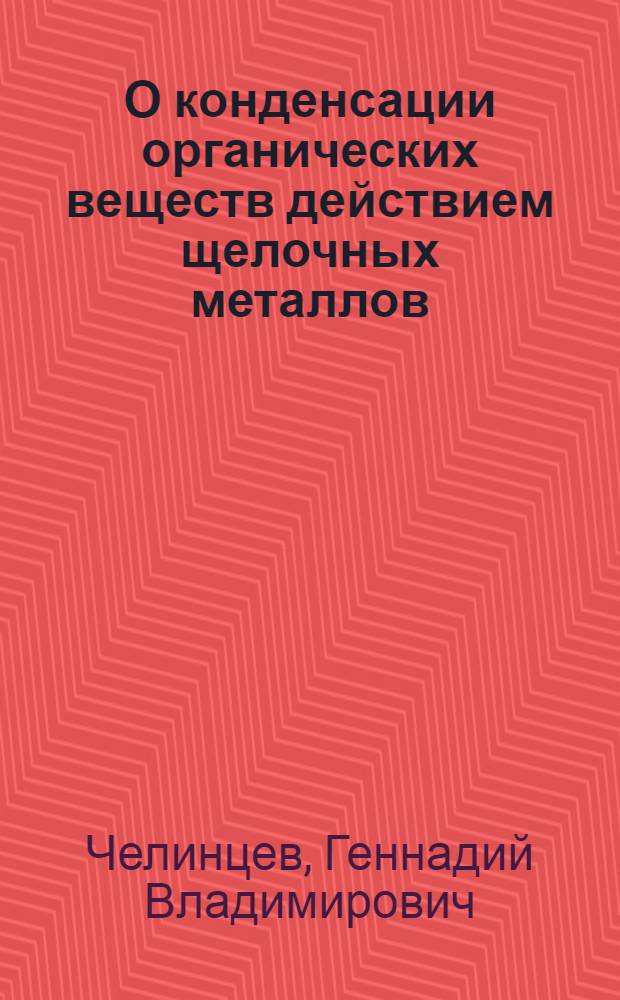 О конденсации органических веществ действием щелочных металлов : Тезисы к диссертации на соискание ученой степени д-ра хим. наук