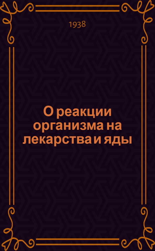 О реакции организма на лекарства и яды : (О влиянии обмена веществ, кислородного голодания и питания на чувствительность организма животных к некоторым лекарствам и ядам)