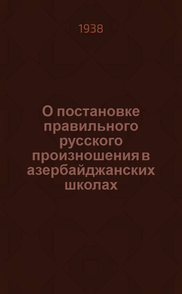 О постановке правильного русского произношения в азербайджанских школах : Метод. указания и справочник для учителей