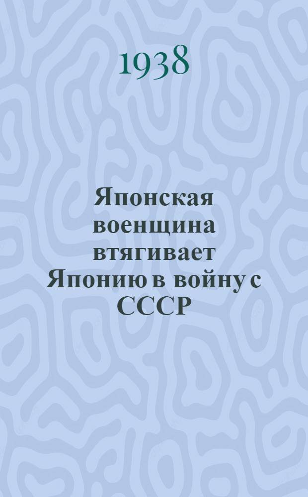 Японская военщина втягивает Японию в войну с СССР : Статьи из центр. газ., журн. и выдержки из докладов и речей