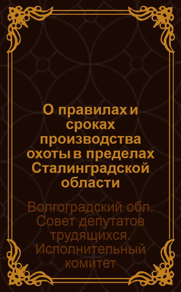 О правилах и сроках производства охоты в пределах Сталинградской области : Обязательное постановление президиума Сталинградского облисполкома от 19 марта 1938 года № 298/4