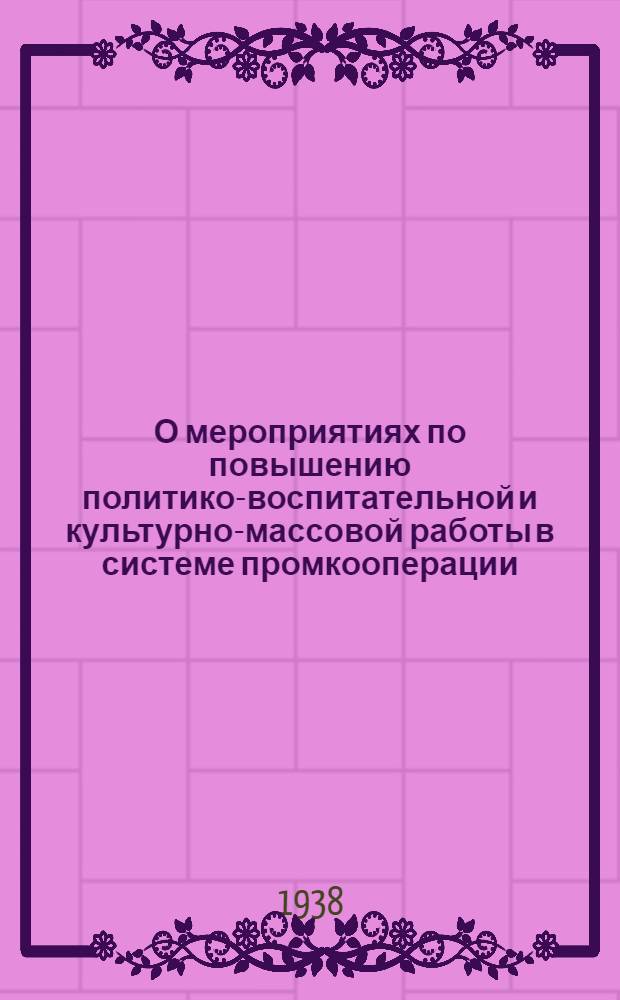 О мероприятиях по повышению политико-воспитательной и культурно-массовой работы в системе промкооперации : Постановление № 403-а Президиума Всекопромсовета от 26 июля 1937 г