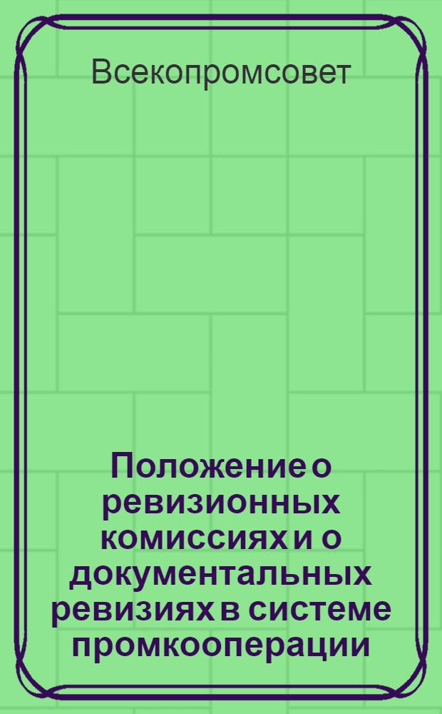 Положение о ревизионных комиссиях и о документальных ревизиях в системе промкооперации : Утв. Президиумом Всекопромсовета