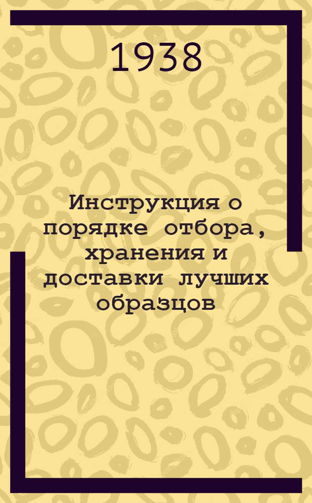 Инструкция о порядке отбора, хранения и доставки лучших образцов (экспонатов) земледелия на Всесоюзную сельскохозяйственную выставку