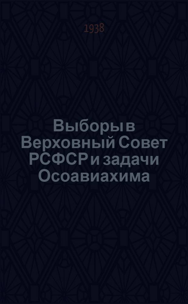 Выборы в Верховный Совет РСФСР и задачи Осоавиахима : Сборник материалов для агитаторов-осоавиахимовцев