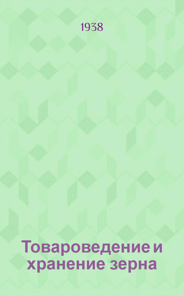 Товароведение и хранение зерна : Руководство для работников хлебозаготовительных пунктов и элеваторов