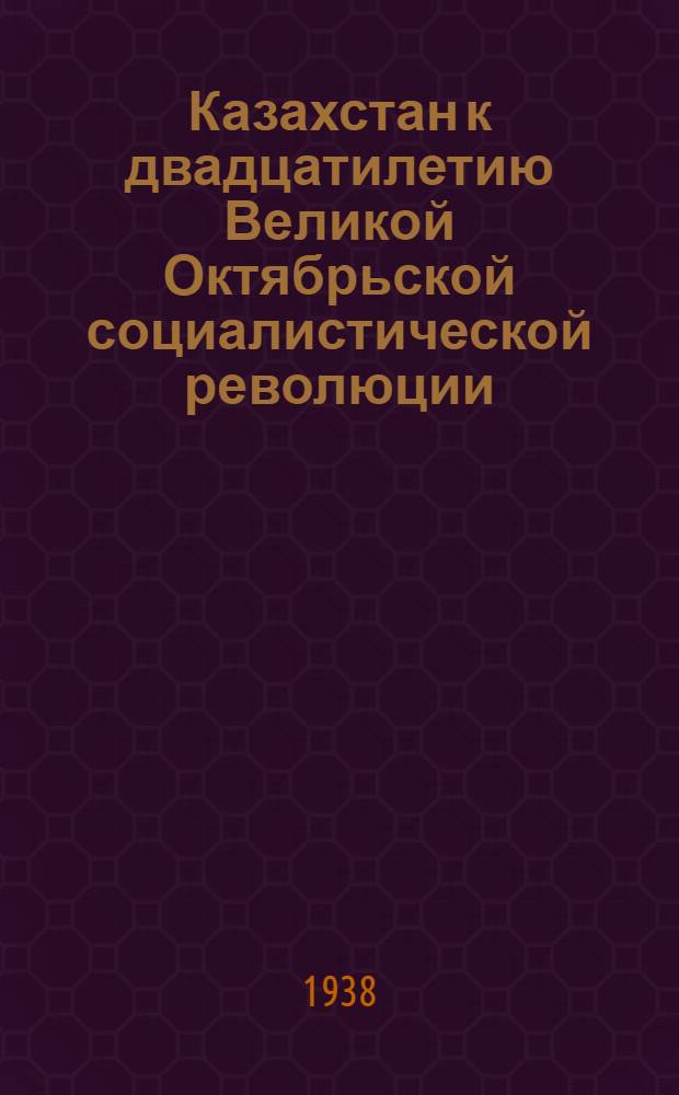 Казахстан к двадцатилетию Великой Октябрьской социалистической революции