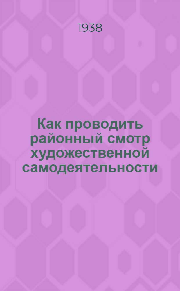 Как проводить районный смотр художественной самодеятельности : (В подготовке 1 обл. олимпиаде 1938 г.)