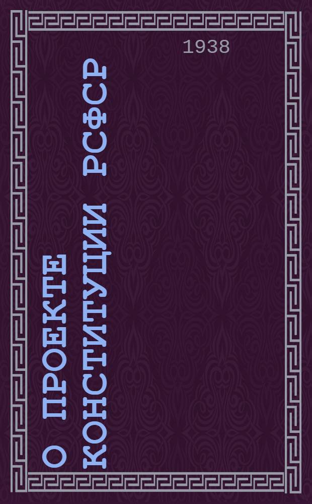 О проекте Конституции РСФСР : Доклад на Чрезв. XVII Всерос. съезде советов 15 янв. 1937 г