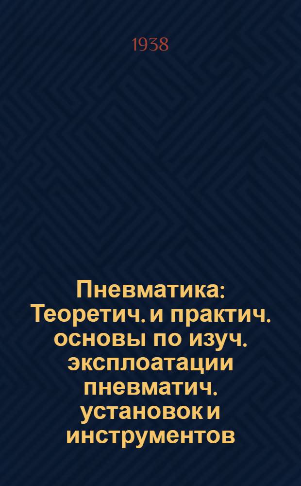 Пневматика : Теоретич. и практич. основы по изуч. эксплоатации пневматич. установок и инструментов