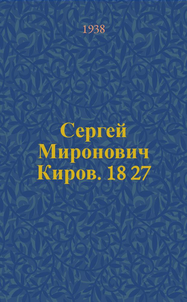 Сергей Миронович Киров. 18 27/III 86-19 I/XII 34 : Библиогр. памятка
