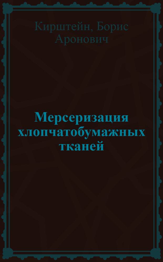 Мерсеризация хлопчатобумажных тканей : Утв. Глав. упр. хлопч.-бум. пром-сти Иванов. обл. в качестве учебника по повышенному техн. минимуму для рабочих на мерсеризационных машинах