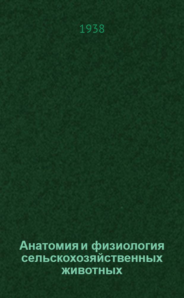 Анатомия и физиология сельскохозяйственных животных : Глав. упр. вузов и техникумов НКЗ СССР допущено в качестве учебника для животноводческих техникумов : С 181 рис