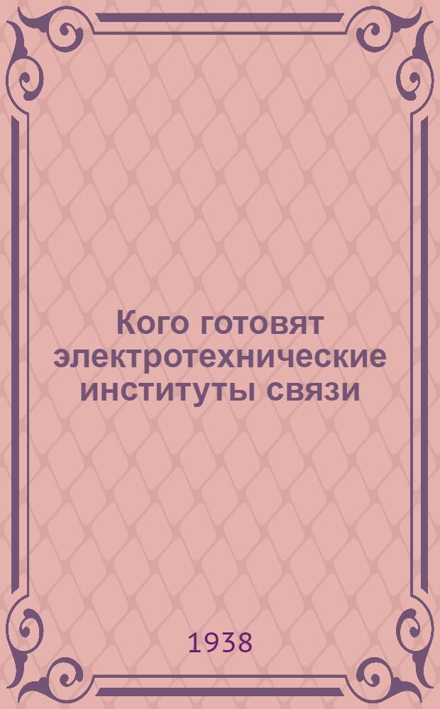 Кого готовят электротехнические институты связи : Справочник для поступающих в 1938 г