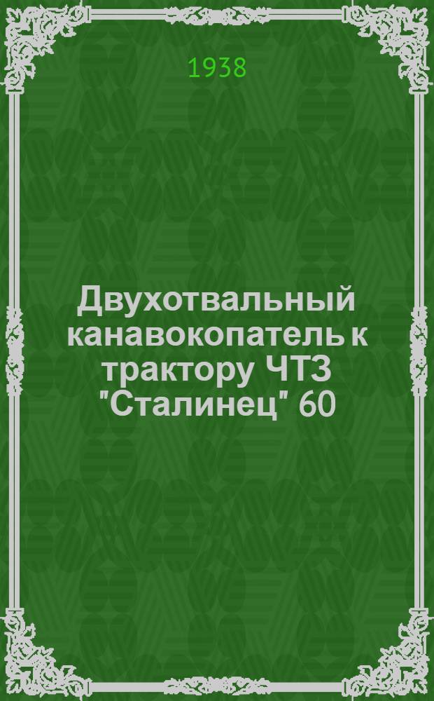 Двухотвальный канавокопатель к трактору ЧТЗ "Сталинец" 60 : Руководство по использованию канавокопателей на работах по устройству и очистке собирателей для отвода поверхност. вод в целях осушения