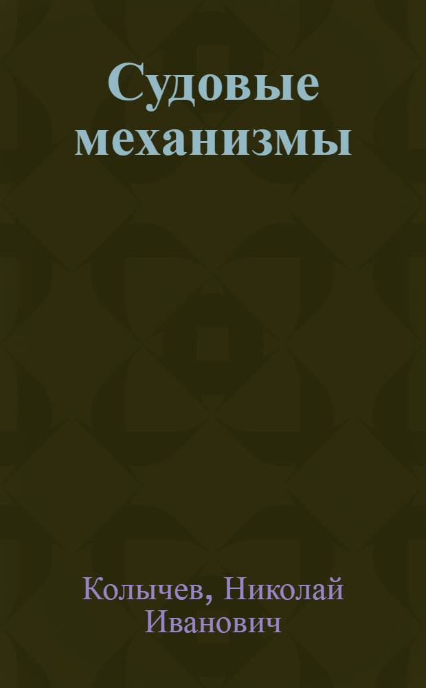Судовые механизмы : Учеб. пособие для втузов : Утв. Нар. ком. водного транспорта