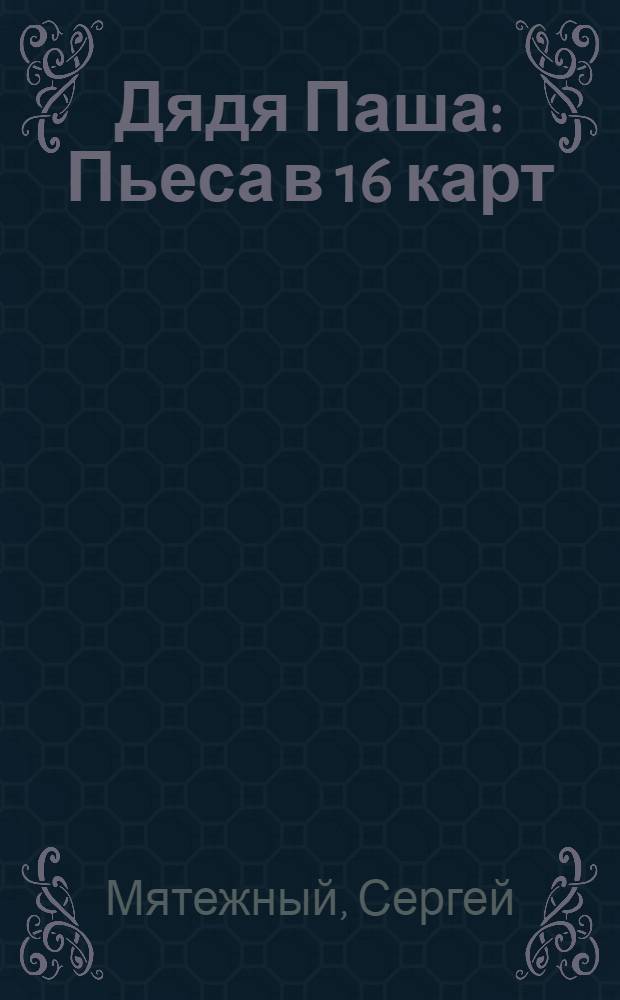 Дядя Паша : Пьеса в 16 карт