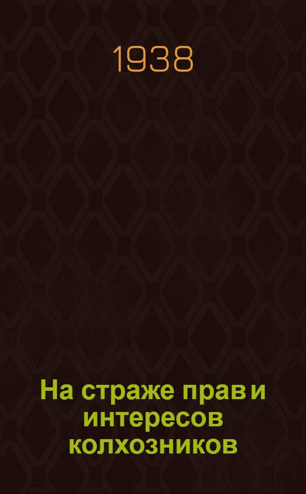 На страже прав и интересов колхозников : (Постановления СНК СССР и ЦК ВКП(б) от 19 апр. 1938 г. и передовая "Правды" от 21 апр. 1938 г.)