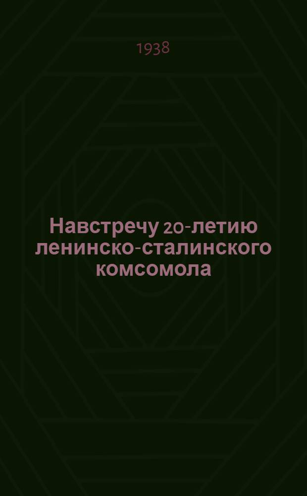 Навстречу 20-летию ленинско-сталинского комсомола : Сборник статей и материалов