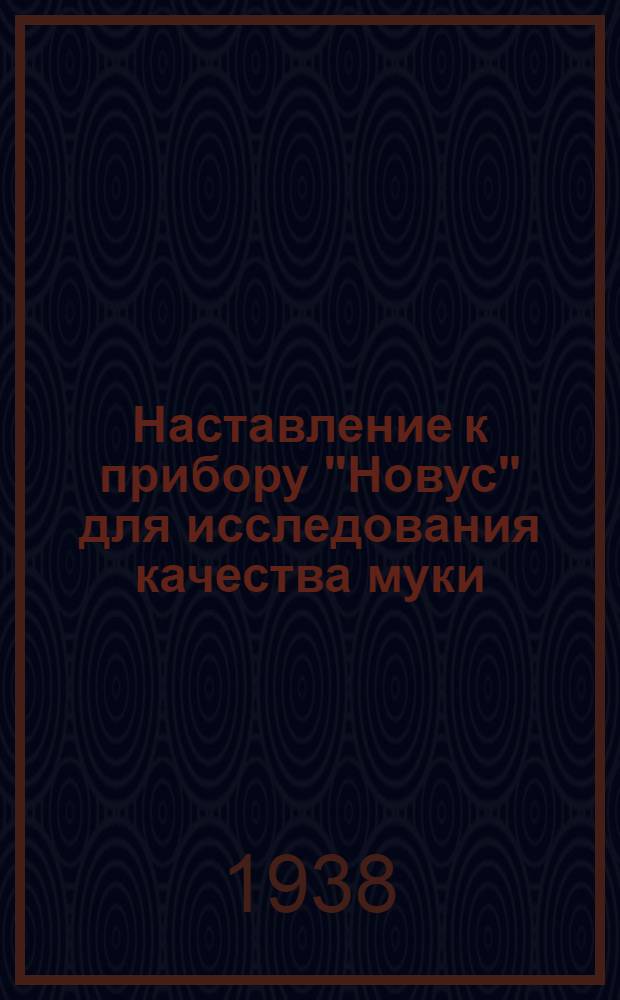 Наставление к прибору "Новус" для исследования качества муки : Зарегистрировано в Комитете по делам изобретений за № 2235
