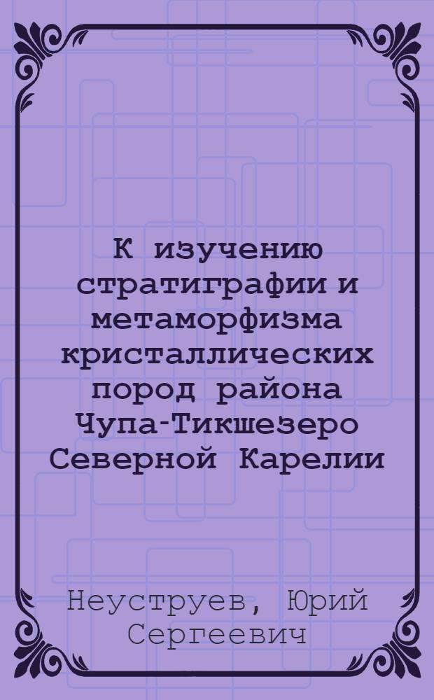 К изучению стратиграфии и метаморфизма кристаллических пород района Чупа-Тикшезеро Северной Карелии