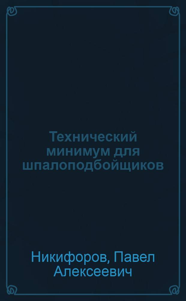 Технический минимум для шпалоподбойщиков : Утв. Центр. упр. учеб. заведениями Нар. ком. пут. сообщ