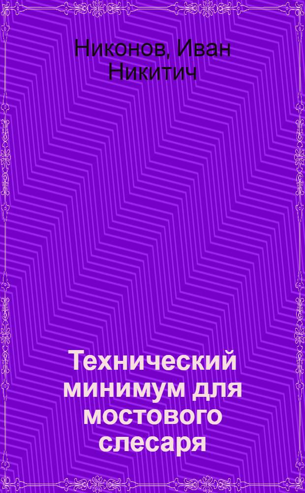 Технический минимум для мостового слесаря : Утв. Центр. упр. учеб. заведениями Нар. ком. пут. сообщ
