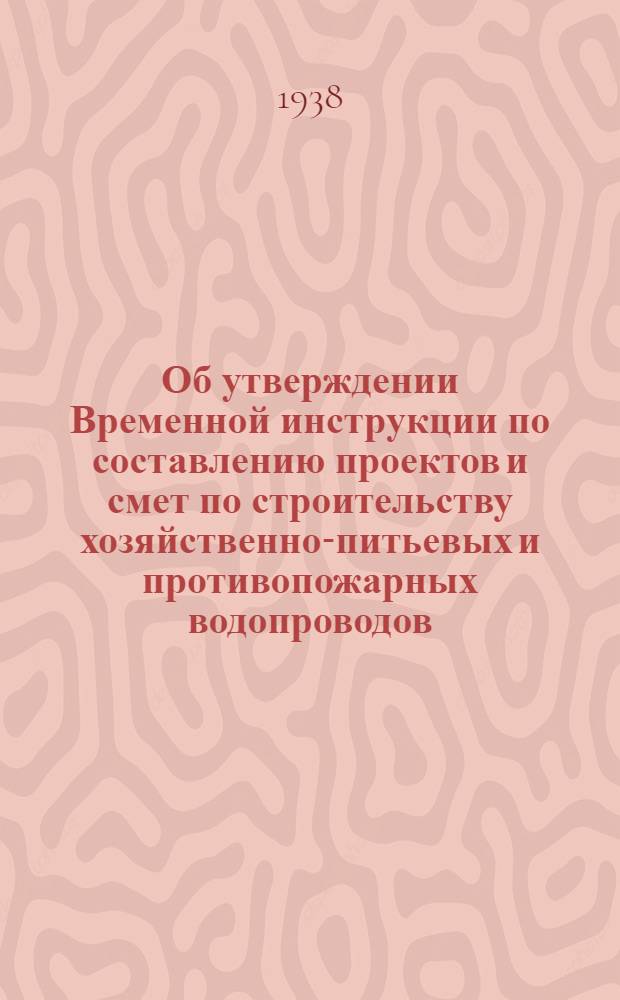 Об утверждении Временной инструкции по составлению проектов и смет по строительству хозяйственно-питьевых и противопожарных водопроводов : Приказ Нар. ком. и коммун. хоз-ва РСФСР № 517 и Временная инструкция Главводоканала НККХ РСФСР