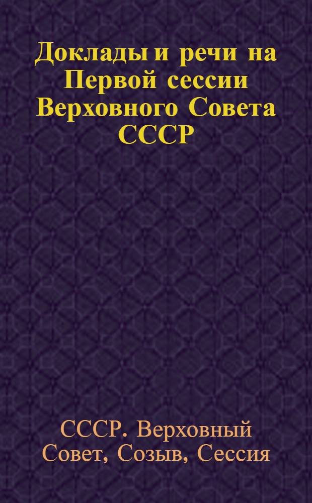Доклады и речи на Первой сессии Верховного Совета СССР