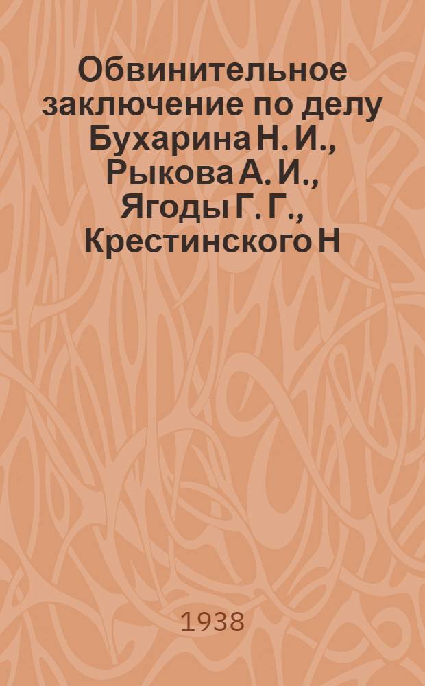 Обвинительное заключение по делу Бухарина Н. И., Рыкова А. И., Ягоды Г. Г., Крестинского Н. Н., Раковского Х. Г., Розенгольца А. П., Иванова В. И., Чернова М. А., Гринько Г. Ф., Зеленского И. А., Бессонова С. А., Икрамова А., Ходжаева Ф., Шаранговича В. Ф., Зубарева П. Т., Буланова П. П., Левина Л. Г., Плетнева Д. Д., Казакова И. Н., Максимова-Диковского В. А. и Крючкова П. П.