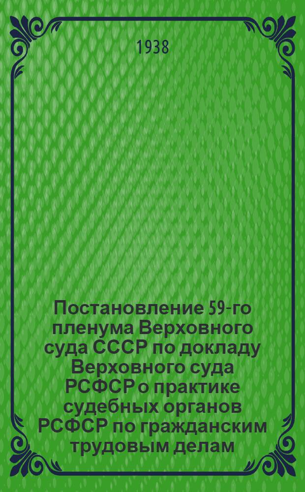 Постановление 59-го пленума Верховного суда СССР по докладу Верховного суда РСФСР о практике судебных органов РСФСР по гражданским трудовым делам. 30 декабря 1937 г.