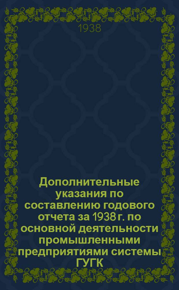 Дополнительные указания по составлению годового отчета за 1938 г. по основной деятельности промышленными предприятиями системы ГУГК