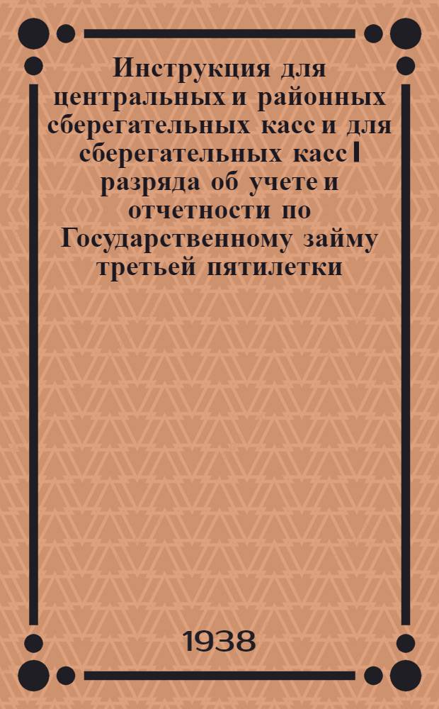Инструкция для центральных и районных сберегательных касс и для сберегательных касс I разряда об учете и отчетности по Государственному займу третьей пятилетки (выпуск первого года)