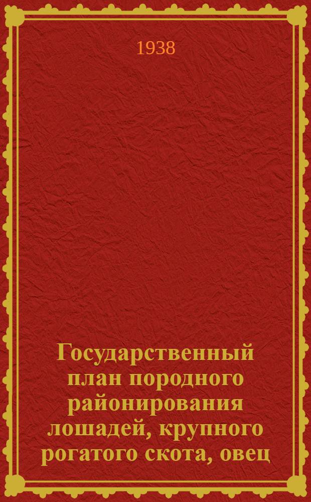 Государственный план породного районирования лошадей, крупного рогатого скота, овец, свиней и коз : (Проект Глав. упр. животноводства и Глав. упр. коневодства Наркомзема СССР)