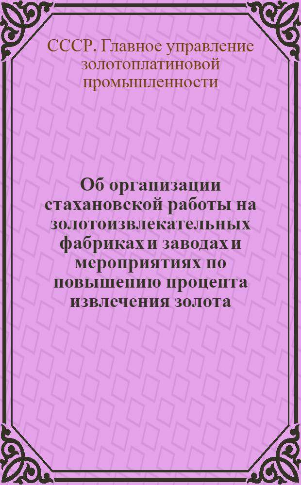 Об организации стахановской работы на золотоизвлекательных фабриках и заводах и мероприятиях по повышению процента извлечения золота