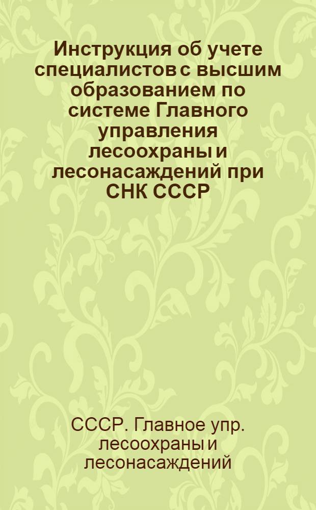 Инструкция об учете специалистов с высшим образованием по системе Главного управления лесоохраны и лесонасаждений при СНК СССР