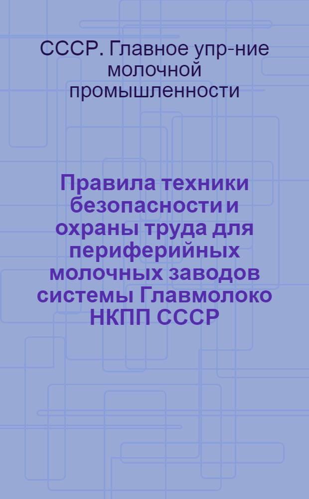 Правила техники безопасности и охраны труда для периферийных молочных заводов системы Главмолоко НКПП СССР