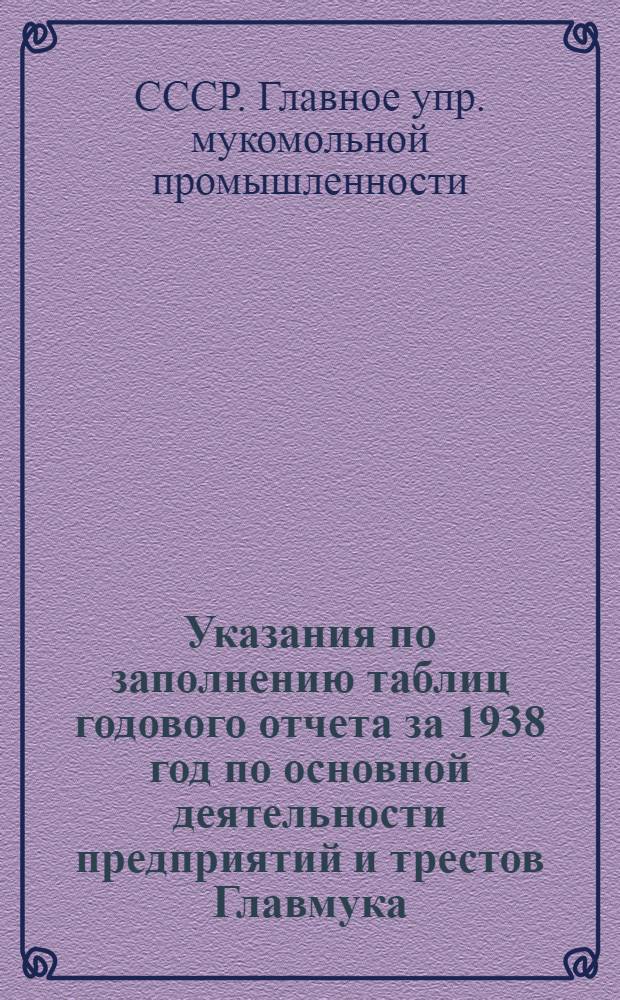 Указания по заполнению таблиц годового отчета за 1938 год по основной деятельности предприятий и трестов Главмука