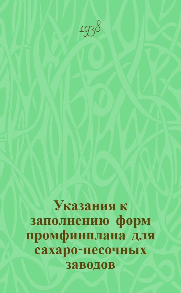 Указания к заполнению форм промфинплана для сахаро-песочных заводов : (Прил. к приказу по Наркомпищепрому СССР от 9-го окт. 1937 года за № 1162)