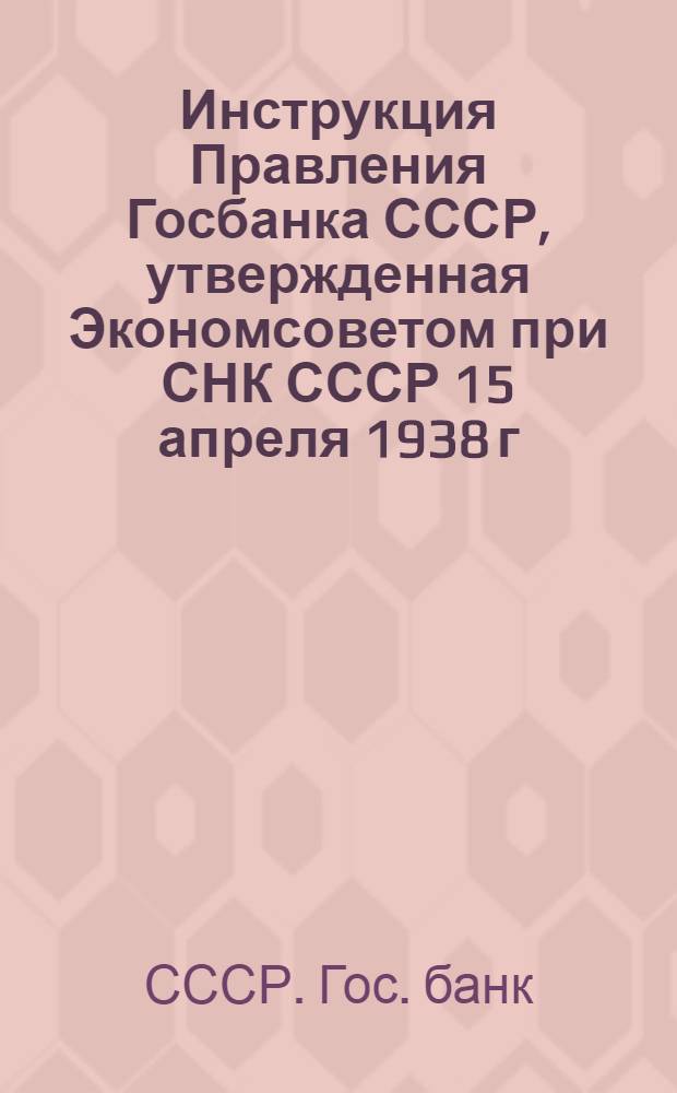 Инструкция Правления Госбанка СССР, утвержденная Экономсоветом при СНК СССР 15 апреля 1938 г. : О порядке финансирования и контроля за расходованием средств на капитальный ремонт