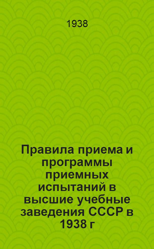 Правила приема и программы приемных испытаний в высшие учебные заведения СССР в 1938 г.