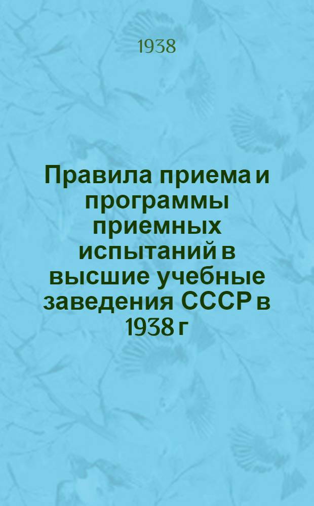 Правила приема и программы приемных испытаний в высшие учебные заведения СССР в 1938 г.
