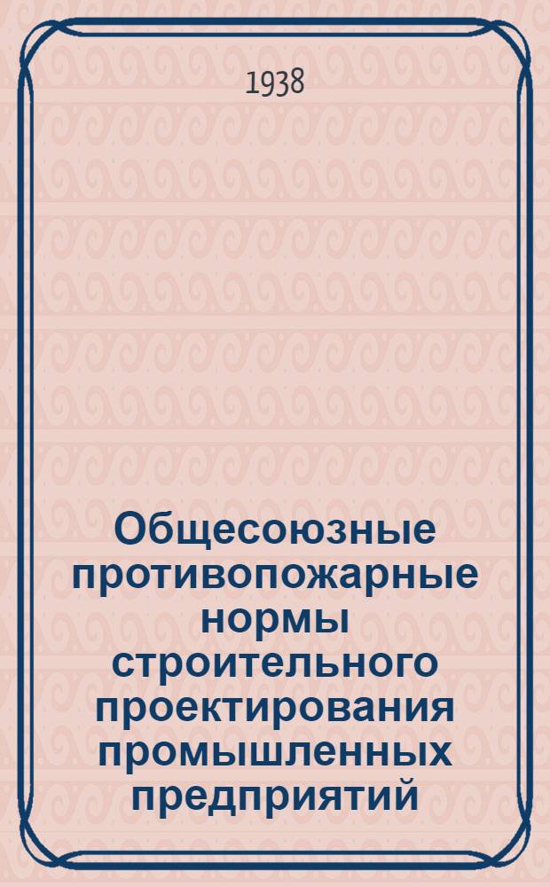 Общесоюзные противопожарные нормы строительного проектирования промышленных предприятий : Раздел I. Общестроит. нормы. Раздел II. Нормы устройства водопровода. Раздел III. Нормы устройства вентиляционных установок : Проект
