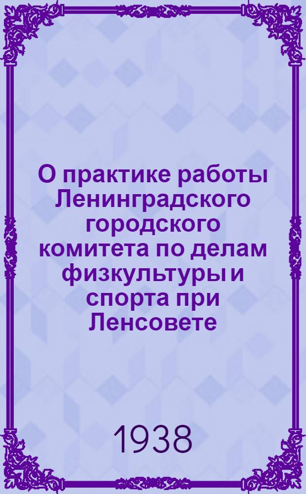 О практике работы Ленинградского городского комитета по делам физкультуры и спорта при Ленсовете : Постановление Всес. ком-та по делам физкультуры и спорта при СНК СССР от 29 марта 1938 г