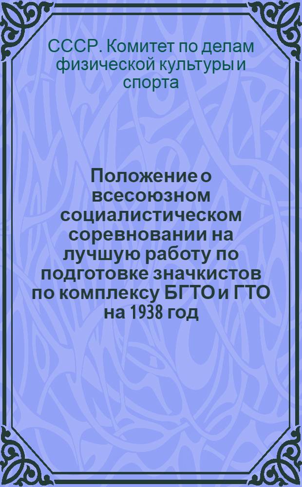 Положение о всесоюзном социалистическом соревновании на лучшую работу по подготовке значкистов по комплексу БГТО и ГТО на 1938 год : (Утв. Всес. ком-том по делам физкультуры и спорта при СНК СССР)