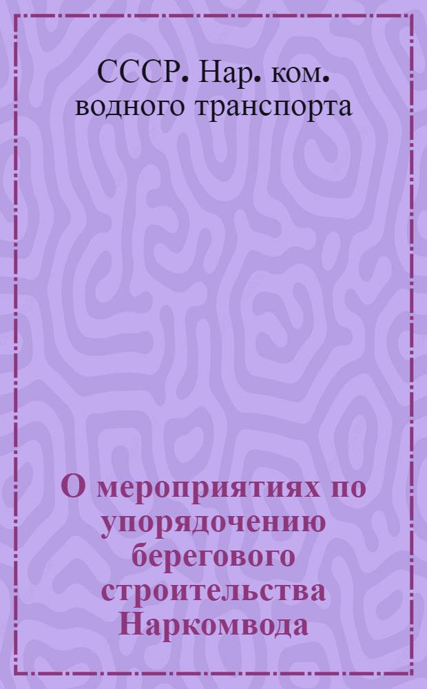 О мероприятиях по упорядочению берегового строительства Наркомвода : Приказ нар. комиссара водного транспорта № 594 20 сент. 1938 г