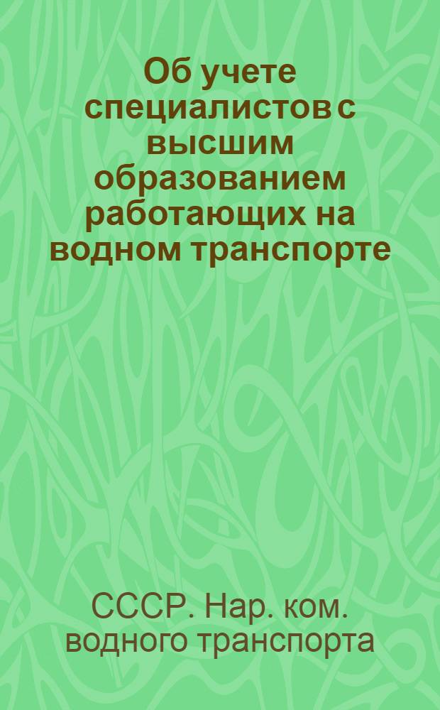 Об учете специалистов с высшим образованием работающих на водном транспорте : Приказ Нар. ком. водного транспорта № 777 22 ноября 1938 года