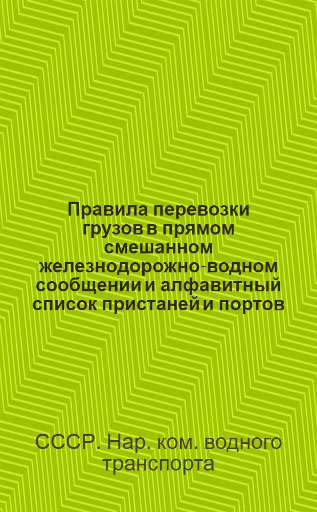 Правила перевозки грузов в прямом смешанном железнодорожно-водном сообщении и алфавитный список пристаней и портов, включенных в это сообщение : Руководство по правилам перевозок № 61-0. Введено с 1 мая 1938 года